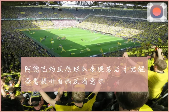 阿德巴约反思球队表现落后才觉醒亟需提升自我反省意识