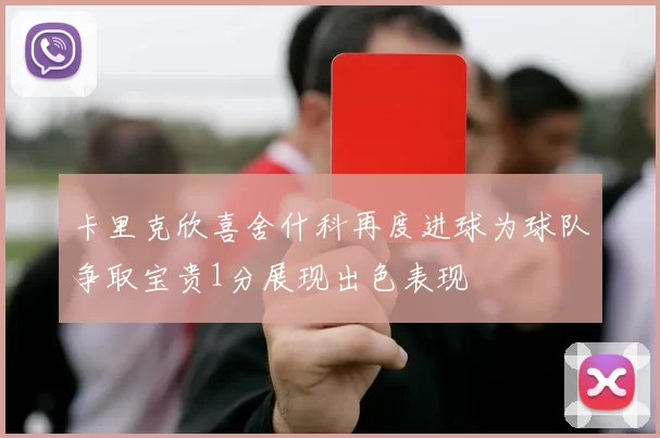 卡里克欣喜舍什科再度进球为球队争取宝贵1分展现出色表现