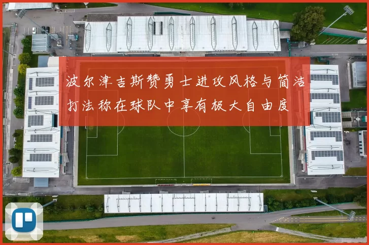 波尔津吉斯赞勇士进攻风格与简洁打法称在球队中享有极大自由度