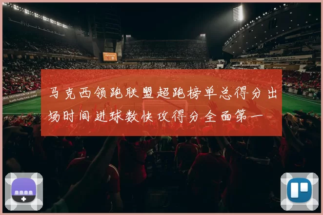 马克西领跑联盟超跑榜单总得分出场时间进球数快攻得分全面第一