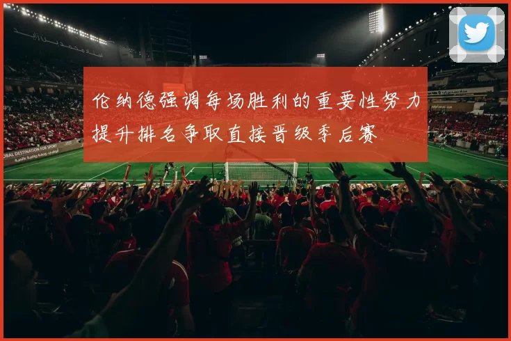 伦纳德强调每场胜利的重要性努力提升排名争取直接晋级季后赛