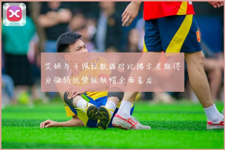 艾顿与卡佩拉数据对比揭示差距得分微弱优势板助帽全面落后