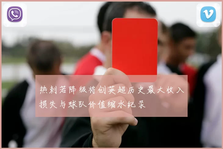 热刺若降级将创英超历史最大收入损失与球队价值缩水纪录