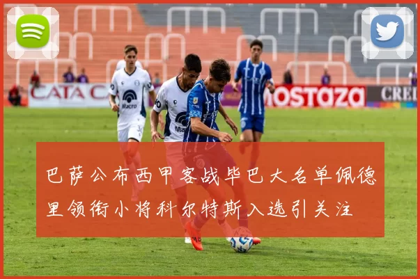 巴萨公布西甲客战毕巴大名单佩德里领衔小将科尔特斯入选引关注