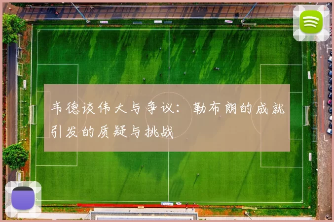 韦德谈伟大与争议：勒布朗的成就引发的质疑与挑战