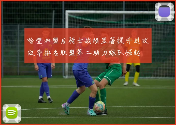 哈登加盟后骑士战绩显著提升进攻效率排名联盟第二助力球队崛起