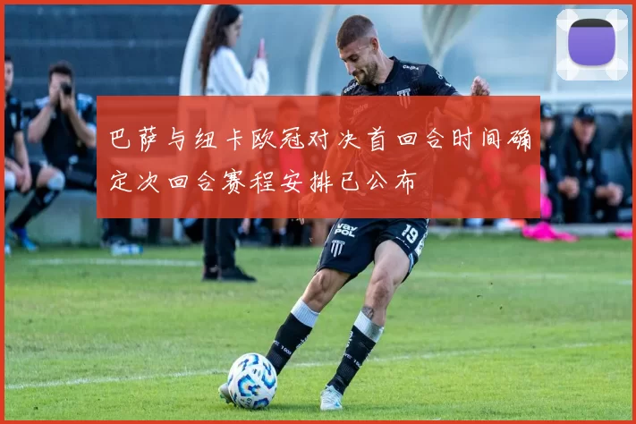 巴萨与纽卡欧冠对决首回合时间确定次回合赛程安排已公布