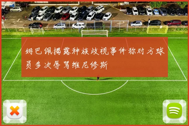 姆巴佩揭露种族歧视事件称对方球员多次辱骂维尼修斯