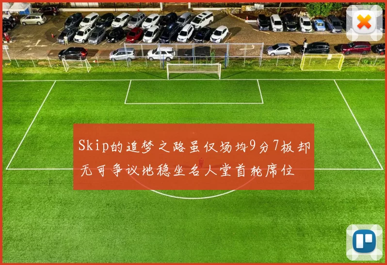 Skip的追梦之路虽仅场均9分7板却无可争议地稳坐名人堂首轮席位